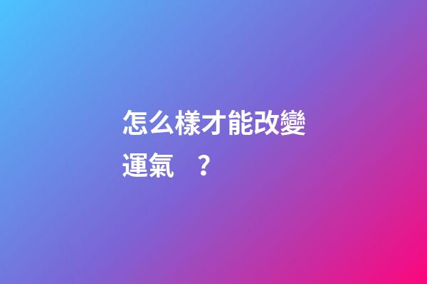 怎么樣才能改變運氣？